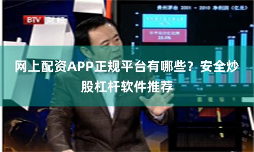 网上配资APP正规平台有哪些？安全炒股杠杆软件推荐