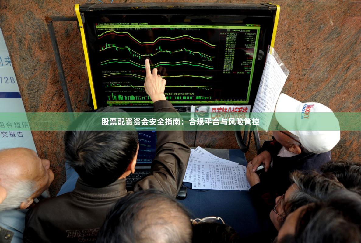 股票配资资金安全指南：合规平台与风险管控