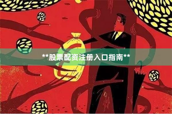 **股票配资注册入口指南**