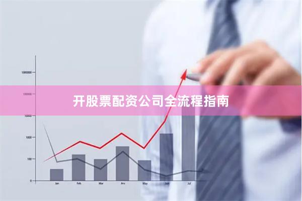 开股票配资公司全流程指南